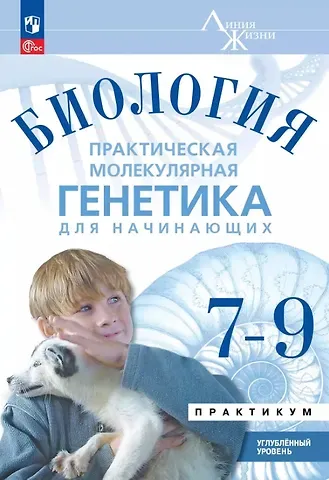 Павел Михайлович Бородин Биология. 7-9 классы. Практическая молекулярная генетика для начинающих. Углубленный уровень. Практикум