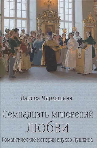 Лариса Андреевна Черкашина Семнадцать мгновений любви. Романтические истории внуков Пушкина