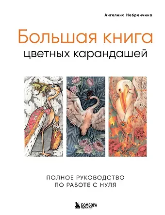 Ангелина Юрьевна Небренчина Большая книга цветных карандашей.Полное руководство по работе с нуля