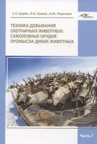 О.А, Греков, Александр Юрьевич Черенков, Сергей Алексеевич Царёв Техника добывания охотничьих животных: самоловные орудия промысла диких животных Часть 1