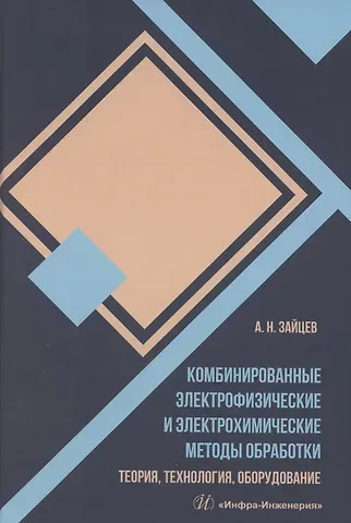 Александр Николаевич Зайцев Комбинированные электрофизические и электрохимические методы обработки. Теория, технология, оборудование