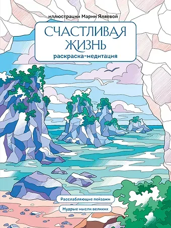 Счастливая жизнь. Раскраска-медитация. Расслабляющие пейзажи. Мудрые мысли великих