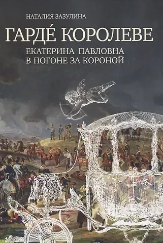 Наталия Николаевна Зазулина Гарде королеве: Екатерина Павловна в погоне за короной