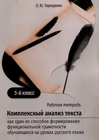 Оксана Юрьевна Терещенко Комплексный анализ текста как один из способов формирования функциональной грамотности обучающихся на уроках русского языка. 5-6 класс. Учебно-методическое пособие