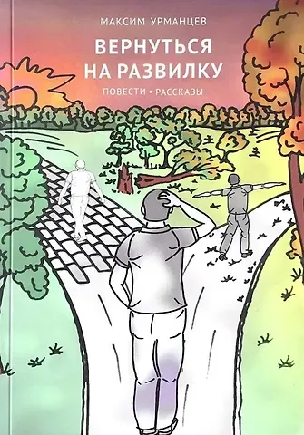 Максим Урманцев Вернуться на развилку: повести, рассказы