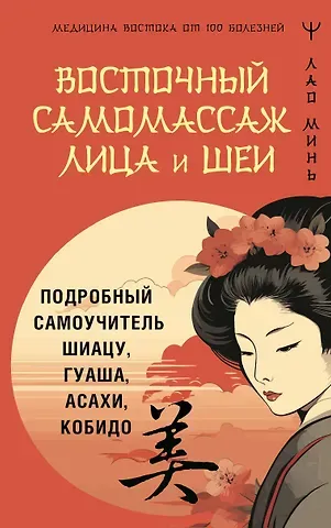 Лао Минь Восточный самомассаж лица и шеи. Подробный самоучитель шиацу, гуаша, асахи, кобидо