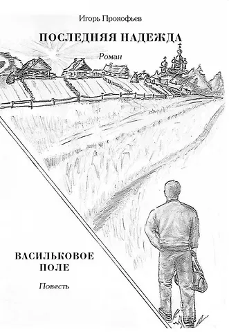 Игорь Николаевич Прокофьев Последняя надежда: роман. Васильковое поле: повесть