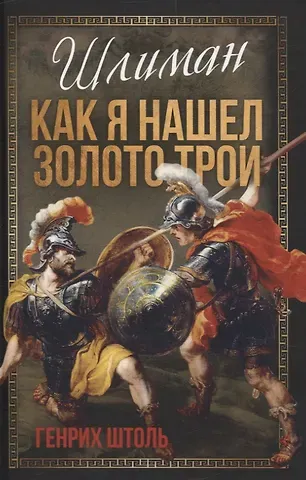 Генрих Вильгельм Штоль Шлиман. Как я нашел золото Трои