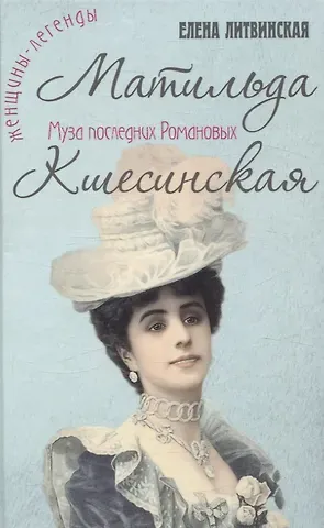 Елена Литвинская Матильда Кшесинская. Муза последних Романовых