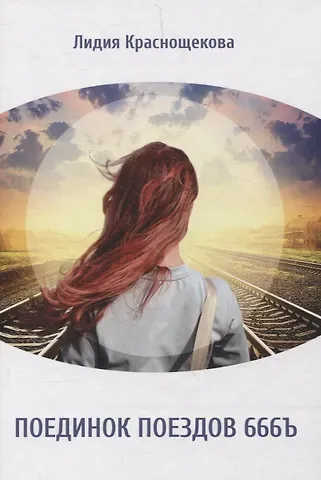 Лидия Краснощекова Поединок поездов 666Ъ: стихотворения, художественная проза