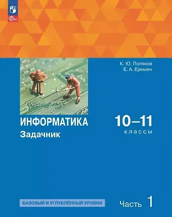 Константин Юрьевич Поляков, Евгений Александрович Еремин Информатика. 10-11 классы. Базовый и углубленный уровень. Задачник. В двух частях. Часть 1