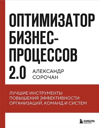 Александр Сорочан Оптимизатор бизнес-процессов 2.0. Лучшие инструменты повышения эффективности организаций, команд и систем