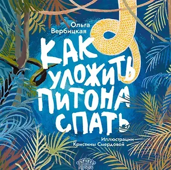 Ольга Евгеньевна Вербицкая Как уложить питона спать. Сказка