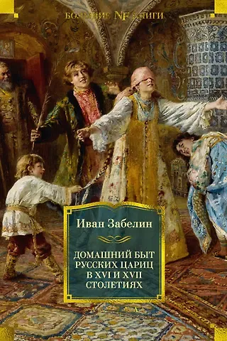 Иван Егорович Забелин Домашний быт русских цариц в XVI и XVII столетиях