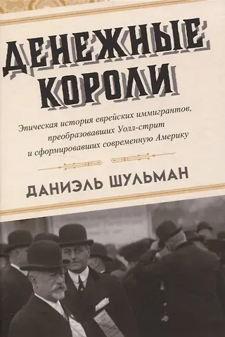 Даниэль Шульман Денежные короли. Эпическая история еврейских иммигрантов, преобразовавших Уолл-стрит и сформировавших современную Америку