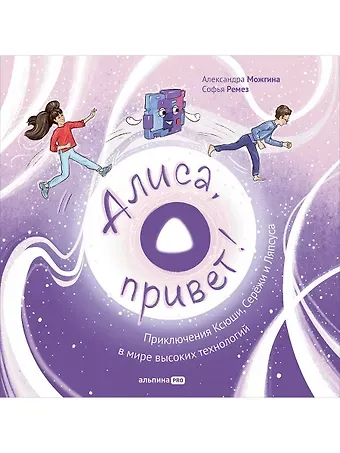 Александра Можгина, Софья Ремез Алиса, привет! Приключения Ксюши и Сережи в мире высоких технологий