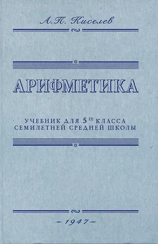 Андрей Петрович Киселев Арифметика. Учебник для 5-го класса средней школы. 1947 год
