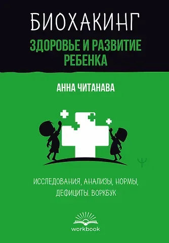 Анна Читанава Биохакинг. Здоровье и развитие ребенка. Исследования, анализы, нормы, дефициты. Воркбук