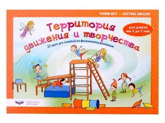 Маттиас Мюллер, Ронни Юст Территория движения и творчества: 32 идеи для занятий по физическому развитию детей от 3 до 7 лет