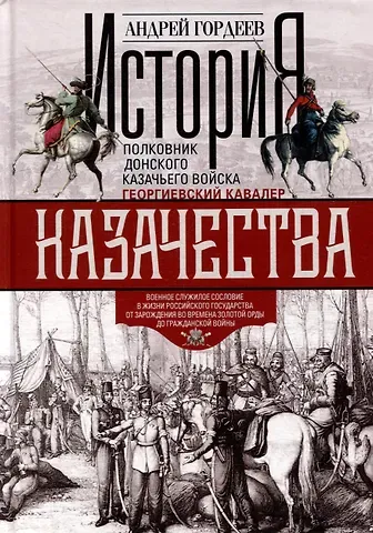 Андрей Андреевич Гордеев История казачества. Военное служилое сословие в жизни Российского государства от зарождения во времена Золотой Орды до Гражданской войны