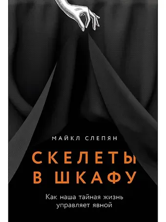 Майкл Слепян Скелеты в шкафу: как наша тайная жизнь управляет явной