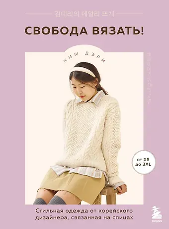 Дэри Ким Свобода вязать! Стильная одежда от корейского дизайнера, связанная на спицах