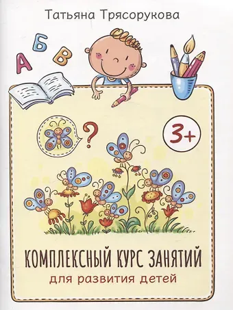 Татьяна Петровна Трясорукова Комплексный курс занятий для развития детей: 3+