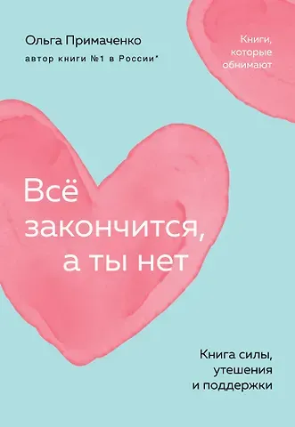 Ольга Примаченко Всё закончится, а ты нет. Книга силы, утешения и поддержки