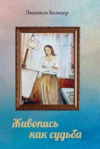 Людмила Ивановна Бальцер Живопись как судьба