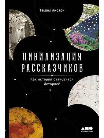 Тамим Ансари Цивилизация рассказчиков. Как истории становятся Историей