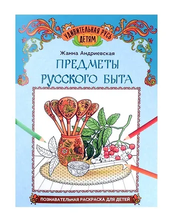 Жанна Викторовна Андриевская Предметы русского быта: познавательная раскраска для детей