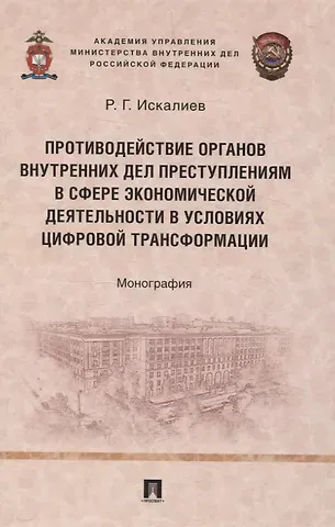Равиль Гарифуллаевич Искалиев Противодействие органов внутренних дел преступлениям в сфере экономической деятельности в условиях цифровой трансформации. Монография.