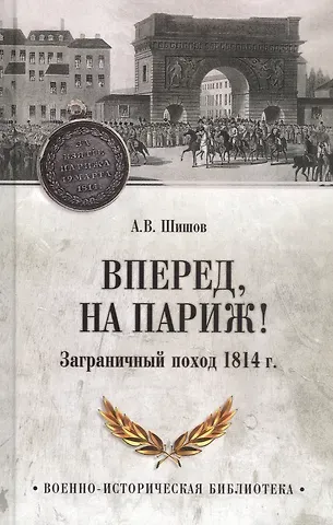 Алексей Васильевич Шишов Вперед, на Париж! Заграничный поход 1814 г.