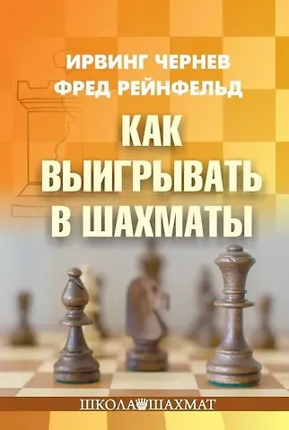 Ирвинг Чернев, Фред Рейнфельд Как выигрывать в шахматы