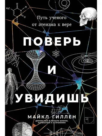 Майкл Гиллен Поверь и увидишь: Путь ученого от атеизма к вере