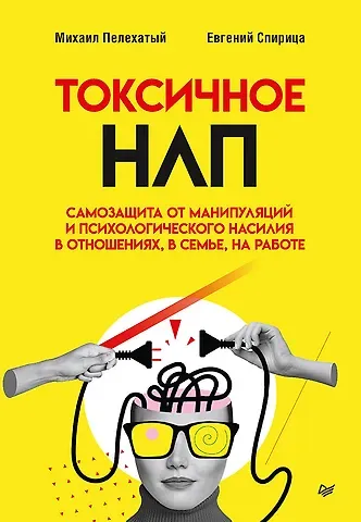 Евгений Валерьевич Спирица, Михаил М. Пелехатый Токсичное НЛП: самозащита от манипуляций и психологического насилия в отношениях, в семье, на работе