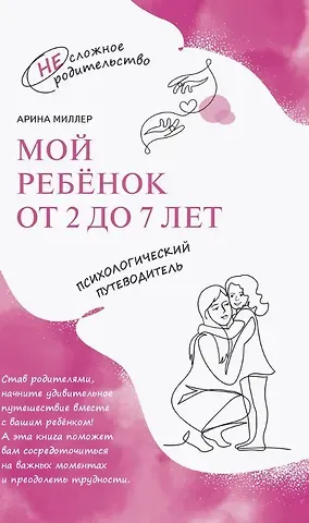 Арина Миллер Мой ребенок от 2 до 7 лет. Психологический путеводитель