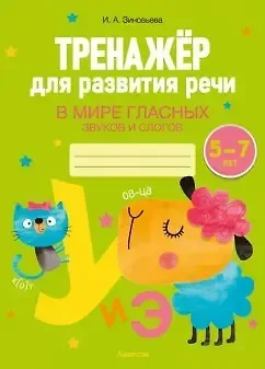 Ирина Александровна Зиновьева Тренажер для развития речи. 5-7 лет. В мире гласных звуков и слогов