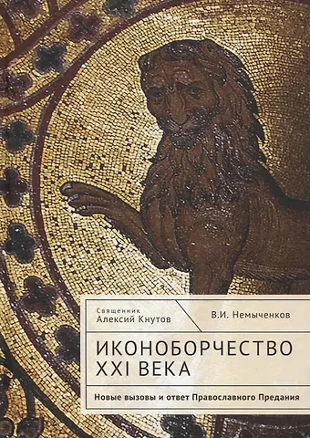 Алексий Кнутов Иконоборчество XXI века: новые вызовы и ответ Православного Предания