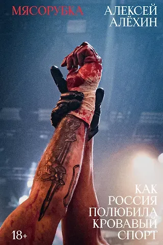 Алексей Евгеньевич Алёхин Мясорубка. Как Россия полюбила кровавый спорт
