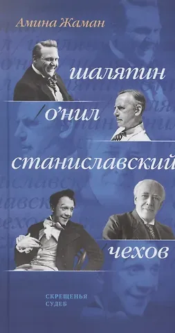 Амина Жаман Скрещенья судеб. Шаляпин / О’Нил. Станиславский / Чехов