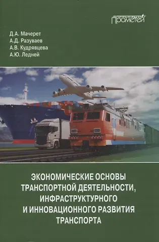Алексей Дмитриевич Разуваев, Дмитрий Александрович Мачерет, Анастасия Валерьевна Кудрявцева Экономические основы транспортной деятельности, инфраструктурного и инновационного развития транспорта. Учебное пособие