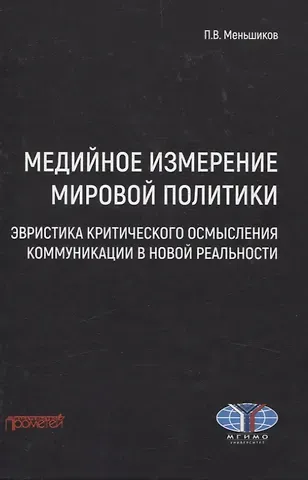 Петр Витальевич Меньшиков Медийное измерение мировой политики: эвристика критического осмысления коммуникации в новой реальности. Монография