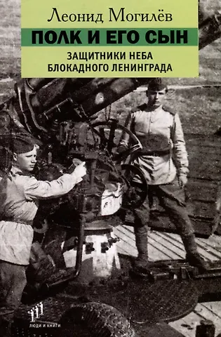 Леонид Иннокентьевич Могилев Полк и его сын. Защитники неба блокадного Ленинграда. Документы, воспоминания, художественная реконструкция