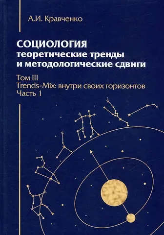 Альберт Иванович Кравченко Социология: теоретические тренды и методологические сдвиги. Том III. Trends-Mix: внутри своих горизонтов Часть 1