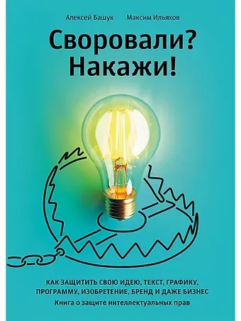 Максим Ильяхов, Алексей Андреевич Башук Своровали? Накажи! Книга о защите интеллектуальных прав