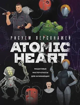 Диана Таировна Шакерова Рисуем персонажей Atomic heart. Пошаговые мастер-классы для начинающих