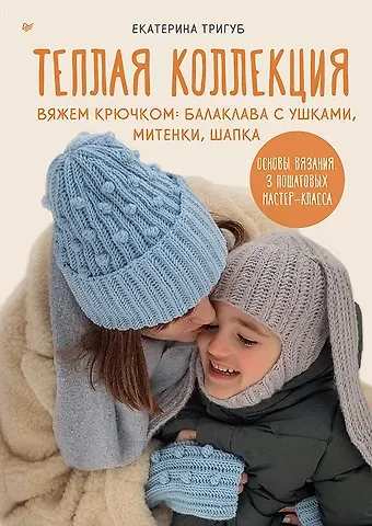 Екатерина Тригуб Теплая коллекция. Вяжем крючком: балаклава с ушками, митенки, шапка