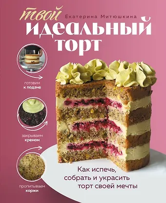 Екатерина Митюшкина Твой идеальный торт. Как испечь, собрать и украсить торт своей мечты