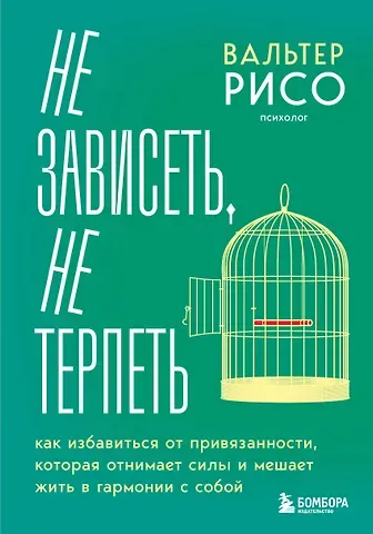 Вальтер Рисо Не зависеть, не терпеть. Как избавиться от привязанности, которая отнимает силы и мешает жить в гармонии с собой